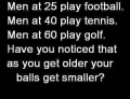 Have you noticed that as you get older your balls get smaller?