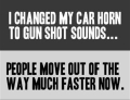 I changed my car horn to gun shot sounds.