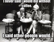 I never said I would die without coffee.