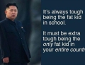 It Is Tough Being The Fat Kid In School But It Is Extra Tough Being The Only Fat Kid In The Country.