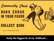 Monopoly's community chest bank error in your favor is easily the biggest lie of my childhood.