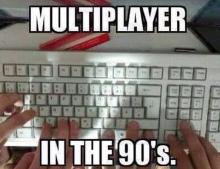 Multiplayer games in the 90's.