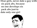 Never date a guy with six pack abs.
