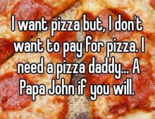 I need a pizza daddy.