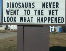 Sign in front of a Veterinary Clinic uses what happened to the dinosaurs as a scare tactic to get business.