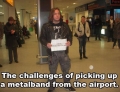 Sometimes it's tough picking up a Metal Band at the airport.