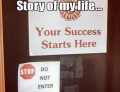 Your success starts here. Do not enter. Story of my life.
