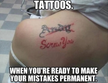 Tattoos: When you're ready to make your mistakes permanent.