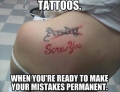 Tattoos: When you're ready to make your mistakes permanent.