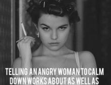 Telling an angry woman to calm down does no good.