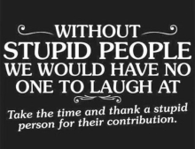 Thank a Stupid Person Today For Keeping The Rest of Us Laughing and Smiling.
