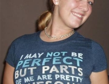 Woman wearing a I may not be perfect but parts of me are very awesome t-shirt. This is very true......she has a great smile.