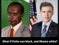 What if Putin was black. and Obama was white?