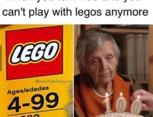 When you turn 100 and you can't play with Legos anymore.