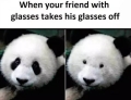 When your friend with glasses takes his glasses off.