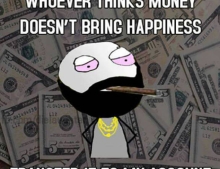 Whoever thinks money doesn't bring happiness.