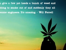 Will Ferrell makes you think with this quote about pot heads and the ability to design and create something at a moments notice when it is an emergency situation.
