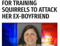Woman arrested for training squirrels to attack her ex-boyfriend.
