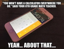 'You won't have a calculator everywhere you go.' Your teacher lied to you.