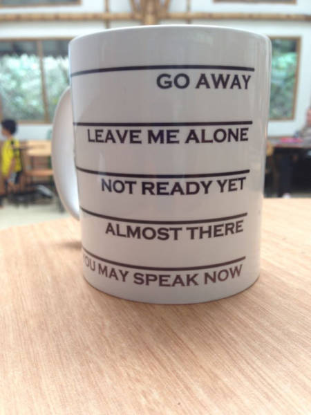 Coffee mug that lets people around you know where they stand.