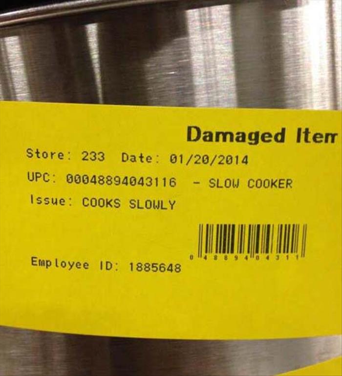 Customer returned a slow cooker because it cooked too slow. 