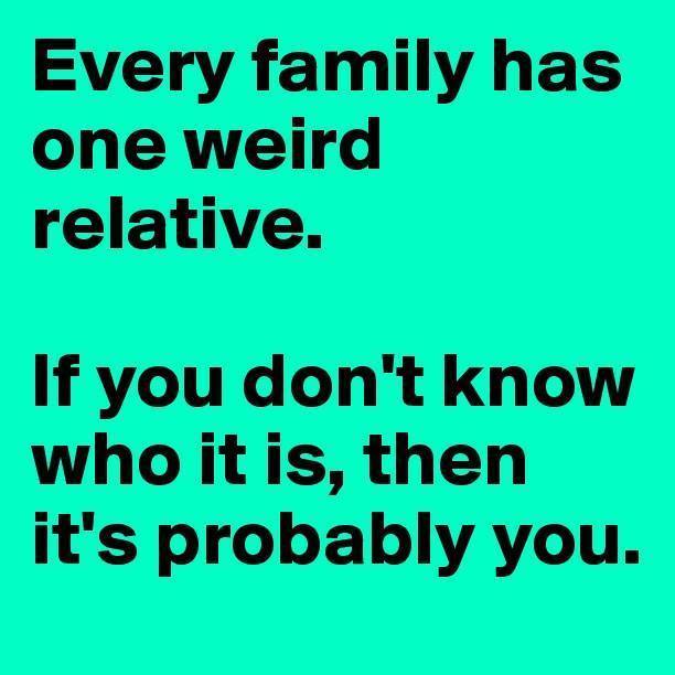 Every family has one weird relative.