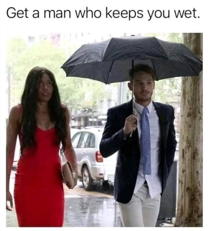 Get a man who keeps you wet.