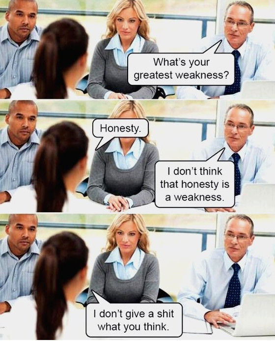 Honesty is a great attribute in everyday life but when it comes to a job interview.....it sucks.
