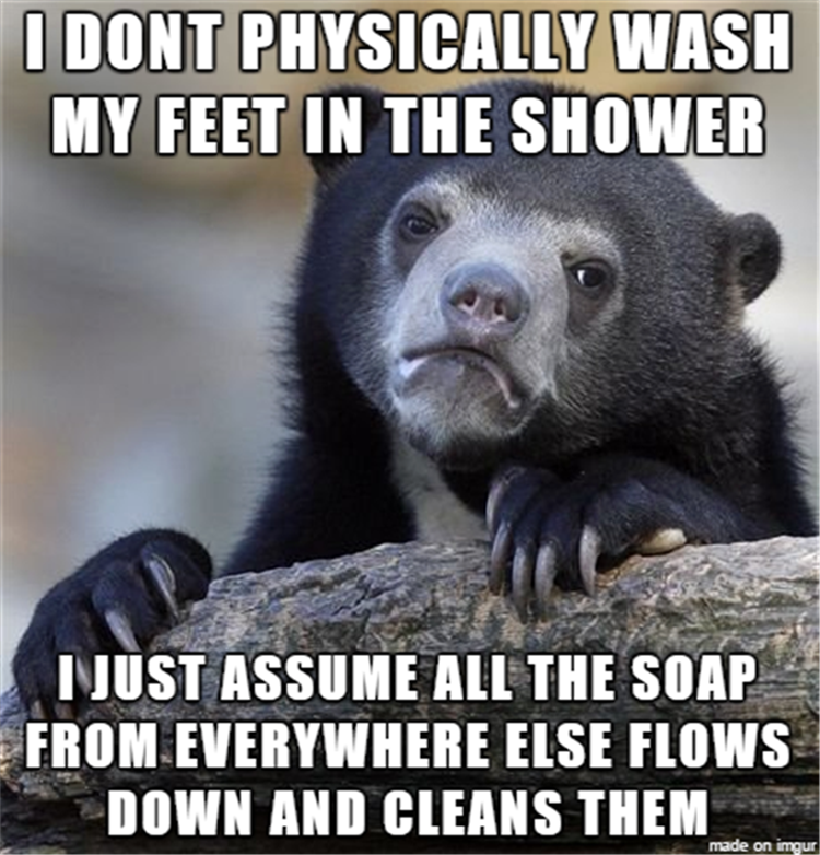 I don't physically wash me feet in the shower.