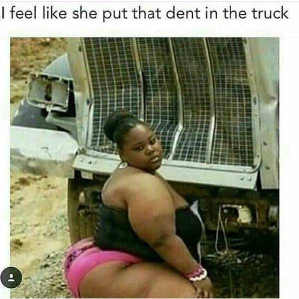 I feel like she put that dent in the truck.