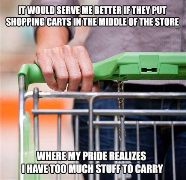 It would serve me better if they put shopping carts in the middle of the store.