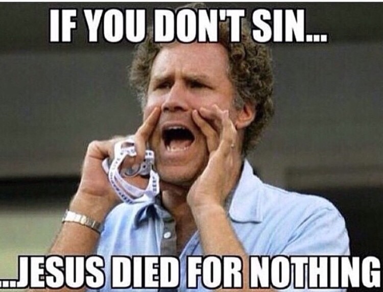 Jesus died for your sins, so you better sin.