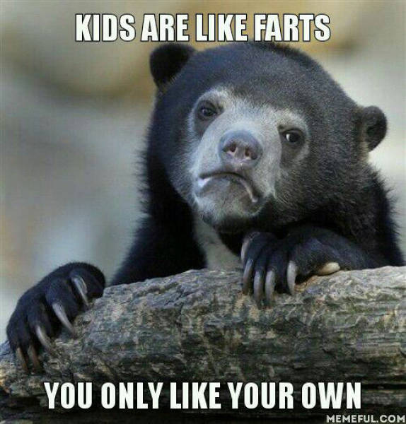 Kids are like farts.