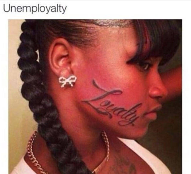 Loyalty tattooed on your face = Unemployalty.