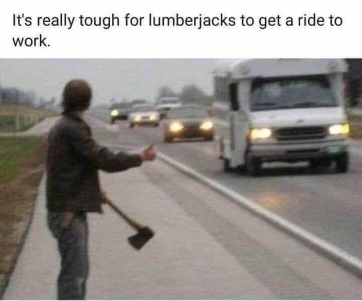 Lumberjack needs a ride.