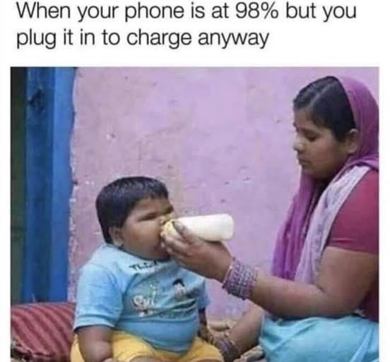 Phone doesn't need to be charged, but you charge it anyways.