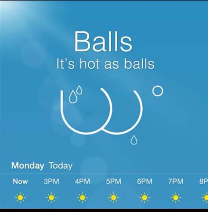 Weather forecast update: It's  hot as balls.