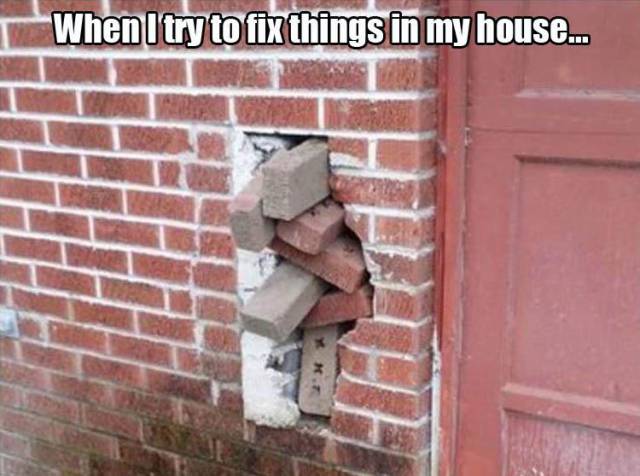 When I try to fix things in my house.