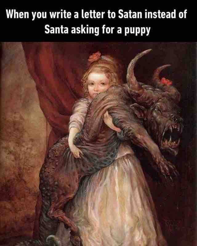 When you write a letter to Satan instead of Santa asking for a puppy.