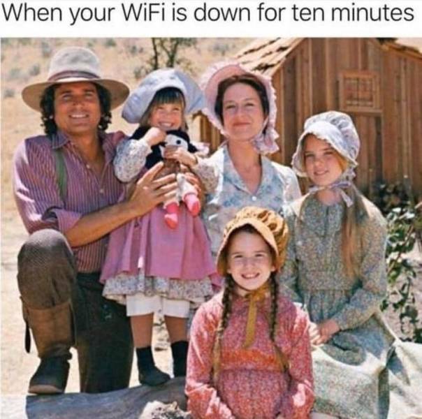 When your Wifi is down for ten minutes.