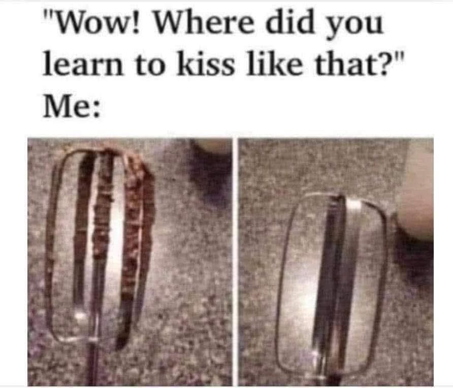 Where did you learn to kiss like that?